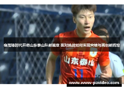 宿茂臻时代开启山东泰山队新篇章 面对挑战如何实现突破与再创新辉煌