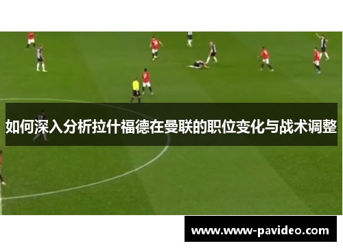如何深入分析拉什福德在曼联的职位变化与战术调整