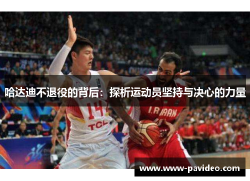 哈达迪不退役的背后：探析运动员坚持与决心的力量