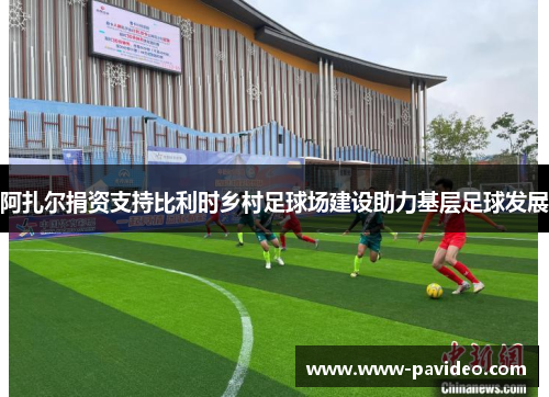 阿扎尔捐资支持比利时乡村足球场建设助力基层足球发展 阿扎尔捐资支持比利时乡村足球场建设助力基层足球发展