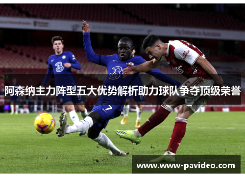 阿森纳主力阵型五大优势解析助力球队争夺顶级荣誉 阿森纳主力阵型五大优势解析助力球队争夺顶级荣誉