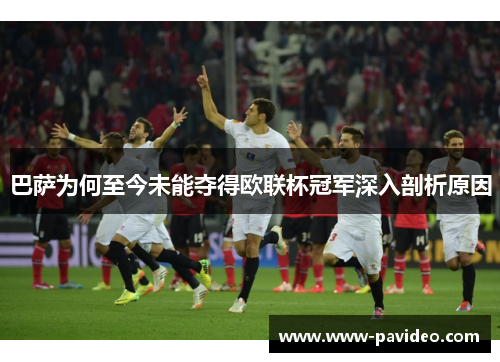 巴萨为何至今未能夺得欧联杯冠军深入剖析原因