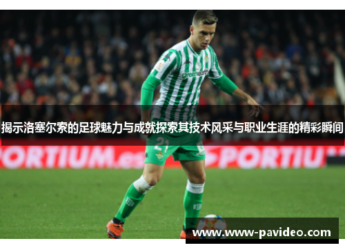 揭示洛塞尔索的足球魅力与成就探索其技术风采与职业生涯的精彩瞬间