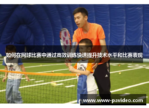如何在网球比赛中通过高效训练快速提升技术水平和比赛表现