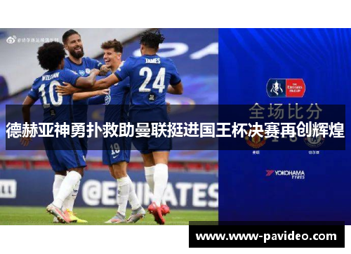 德赫亚神勇扑救助曼联挺进国王杯决赛再创辉煌