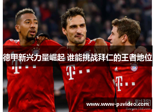 德甲新兴力量崛起 谁能挑战拜仁的王者地位
