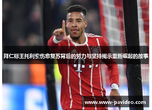 拜仁标王托利索伤愈复苏背后的努力与坚持揭示重新崛起的故事 拜仁标王托利索伤愈复苏背后的努力与坚持揭示重新崛起的故事
