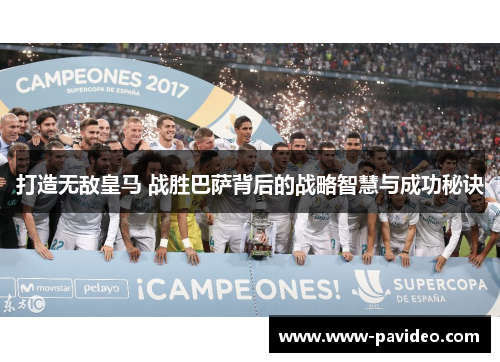 打造无敌皇马 战胜巴萨背后的战略智慧与成功秘诀