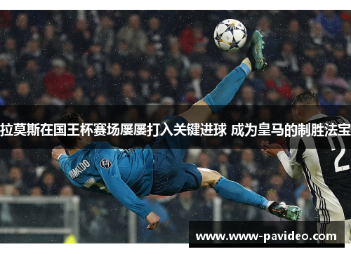 拉莫斯在国王杯赛场屡屡打入关键进球 成为皇马的制胜法宝 拉莫斯在国王杯赛场屡屡打入关键进球 成为皇马的制胜法宝