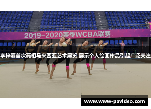 李梓嘉首次亮相马来西亚艺术展览 展示个人绘画作品引起广泛关注