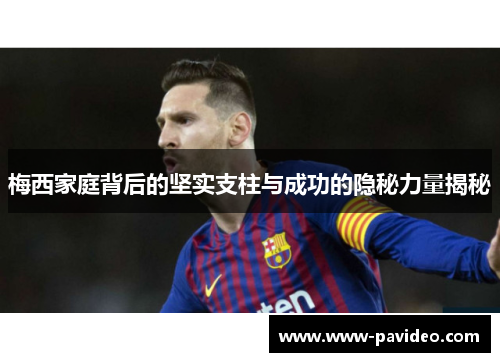 梅西家庭背后的坚实支柱与成功的隐秘力量揭秘