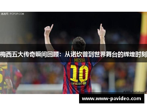 梅西五大传奇瞬间回顾：从诺坎普到世界舞台的辉煌时刻