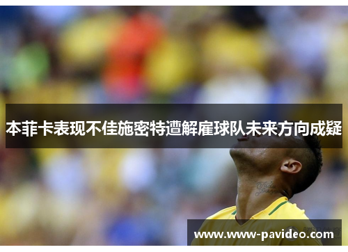 本菲卡表现不佳施密特遭解雇球队未来方向成疑