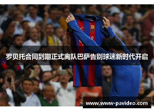 罗贝托合同到期正式离队巴萨告别球迷新时代开启 罗贝托合同到期正式离队巴萨告别球迷新时代开启