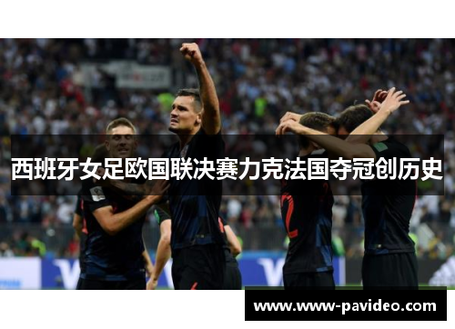 西班牙女足欧国联决赛力克法国夺冠创历史 西班牙女足欧国联决赛力克法国夺冠创历史
