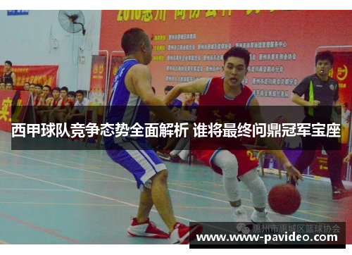 西甲球队竞争态势全面解析 谁将最终问鼎冠军宝座