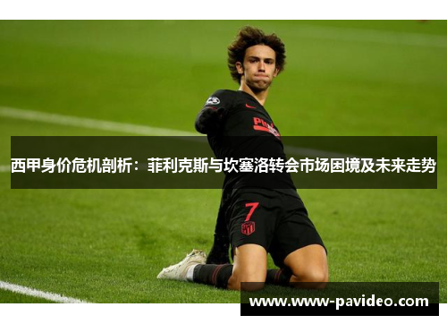 西甲身价危机剖析：菲利克斯与坎塞洛转会市场困境及未来走势