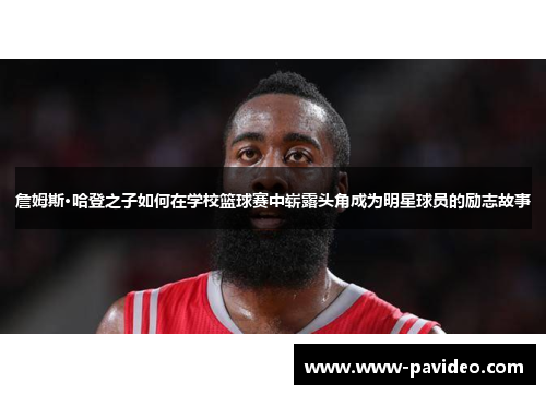 詹姆斯·哈登之子如何在学校篮球赛中崭露头角成为明星球员的励志故事 詹姆斯·哈登之子如何在学校篮球赛中崭露头角成为明星球员的励志故事