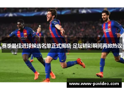 赛季最佳进球候选名单正式揭晓 足坛精彩瞬间再掀热议