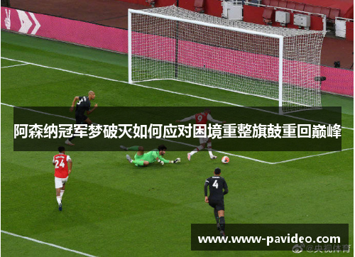 阿森纳冠军梦破灭如何应对困境重整旗鼓重回巅峰