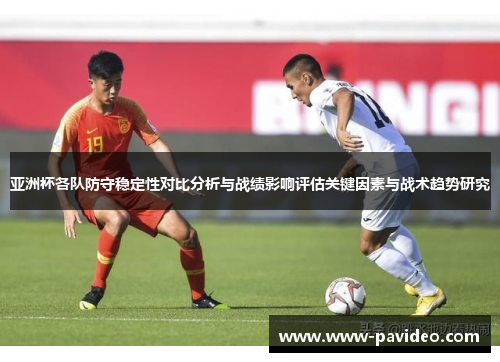 亚洲杯各队防守稳定性对比分析与战绩影响评估关键因素与战术趋势研究 亚洲杯各队防守稳定性对比分析与战绩影响评估关键因素与战术趋势研究