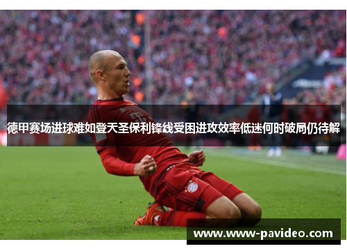 德甲赛场进球难如登天圣保利锋线受困进攻效率低迷何时破局仍待解 德甲赛场进球难如登天圣保利锋线受困进攻效率低迷何时破局仍待解