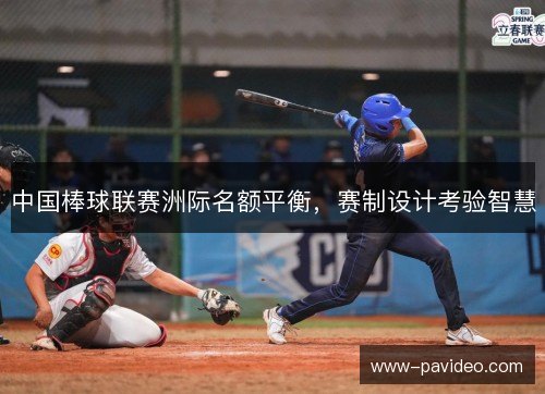 中国棒球联赛洲际名额平衡,赛制设计考验智慧 中国棒球联赛洲际名额平衡,赛制设计考验智慧