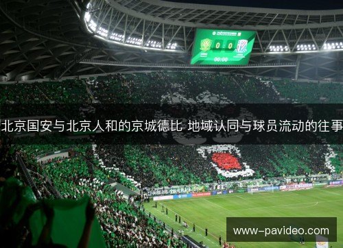 北京国安与北京人和的京城德比 地域认同与球员流动的往事